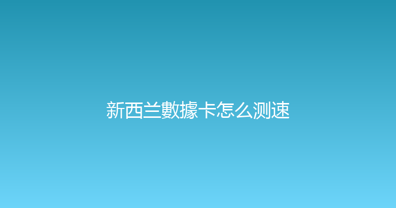 新西兰數據卡怎么测速 