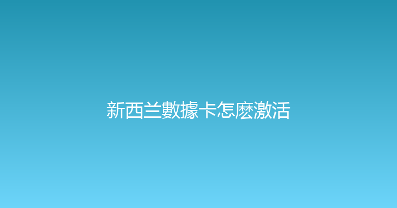 新西兰數據卡怎麽激活 
