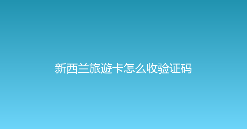 新西兰旅遊卡怎么收验证码 