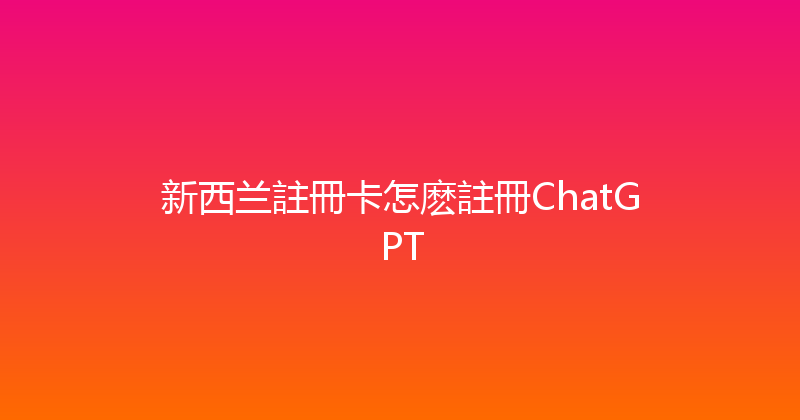 新西兰註冊卡怎麽註冊ChatGPT 