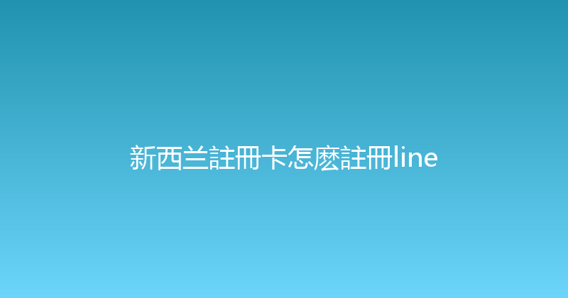 新西兰註冊卡怎麽註冊line 