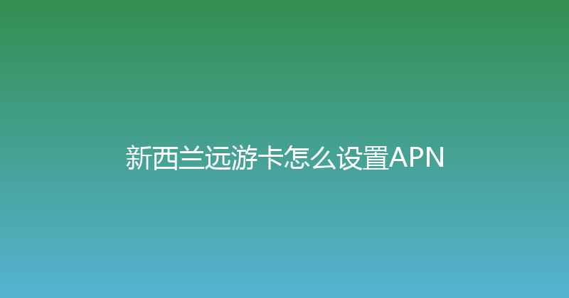 新西兰远游卡怎么设置APN 