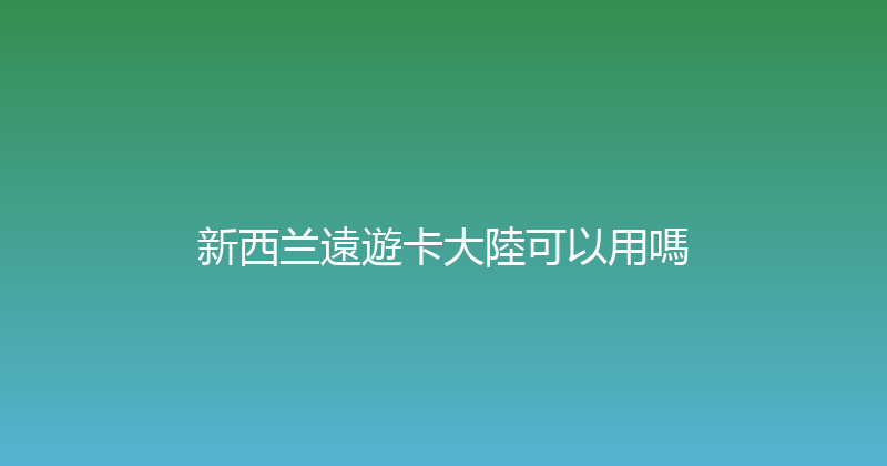 新西兰遠遊卡大陸可以用嗎 
