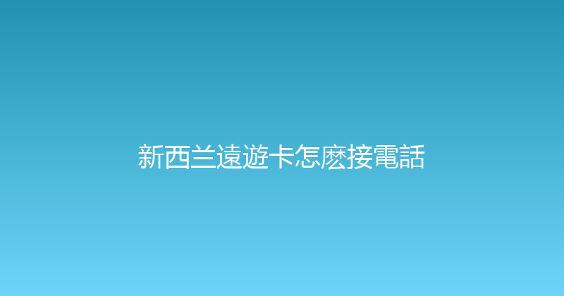 新西兰遠遊卡怎麽接電話 