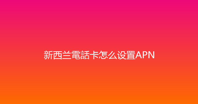 新西兰電話卡怎么设置APN 