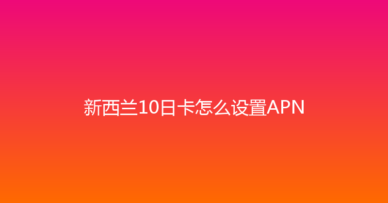 新西兰10日卡怎么设置APN 
