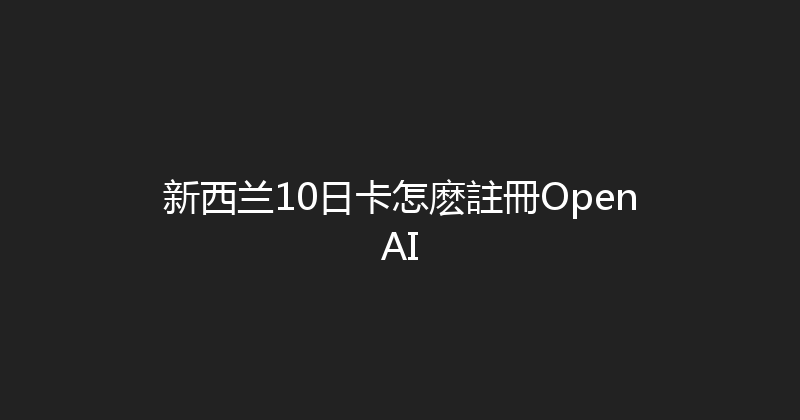 新西兰10日卡怎麽註冊OpenAI 