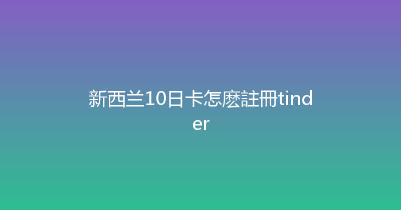 新西兰10日卡怎麽註冊tinder 