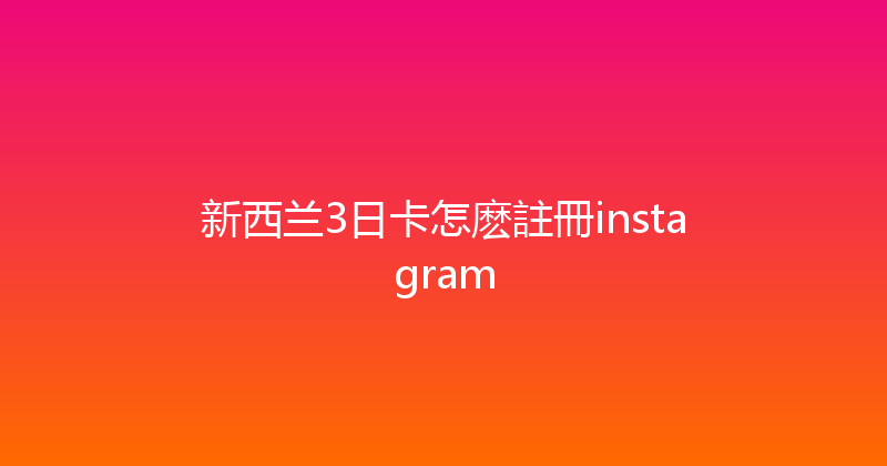 新西兰3日卡怎麽註冊instagram 