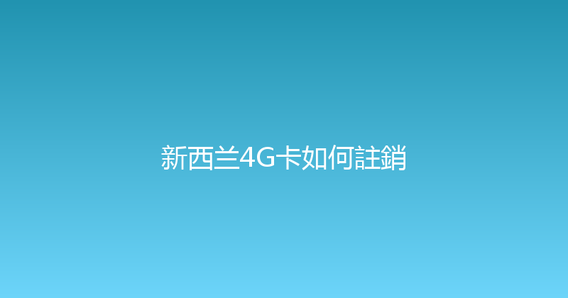 新西兰4G卡如何註銷 