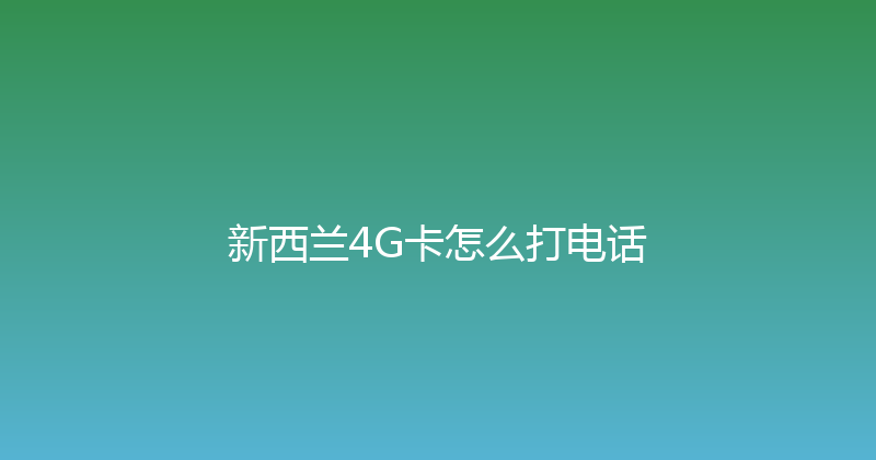 新西兰4G卡怎么打电话 