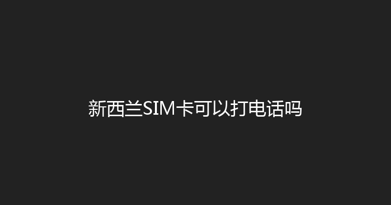 新西兰SIM卡可以打电话吗 