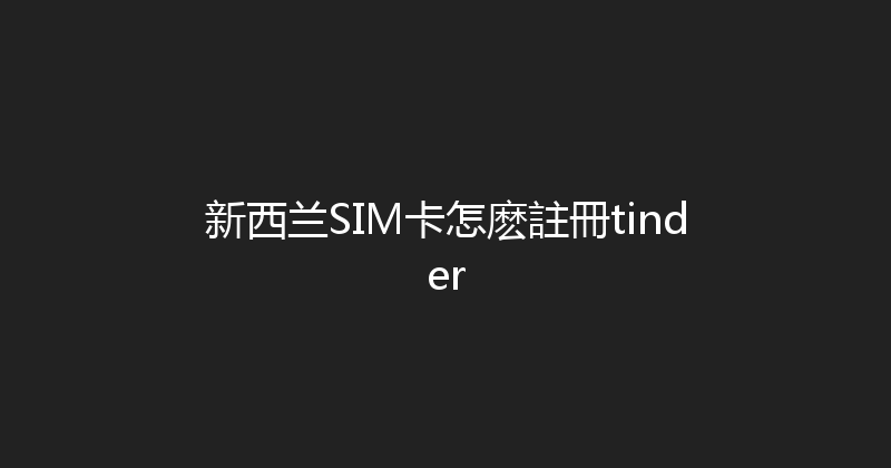 新西兰SIM卡怎麽註冊tinder 