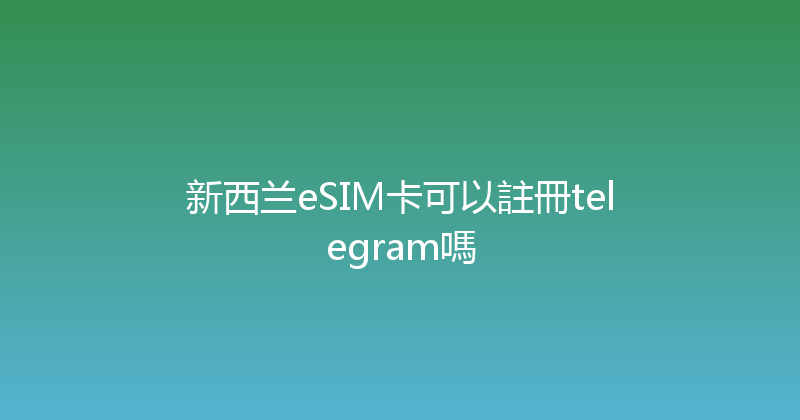 新西兰eSIM卡可以註冊telegram嗎 