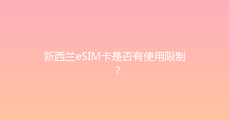 新西兰eSIM卡是否有使用限制？ 