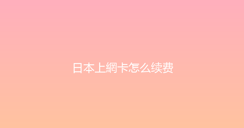 日本上網卡怎么续费 