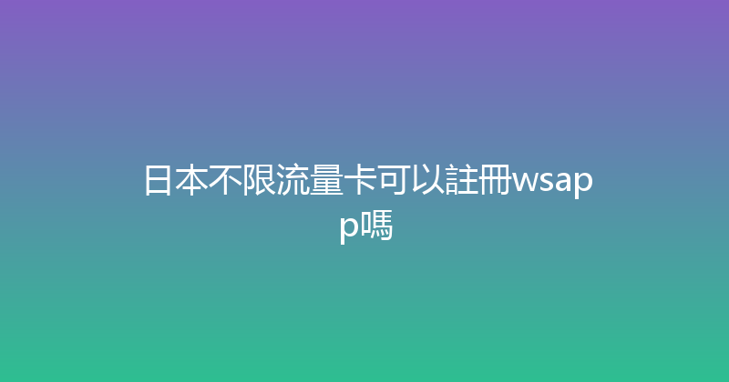 日本不限流量卡可以註冊wsapp嗎 