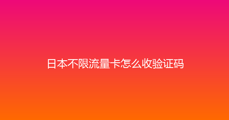 日本不限流量卡怎么收验证码 