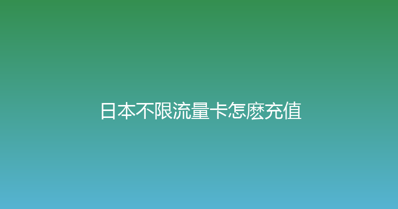 日本不限流量卡怎麽充值 