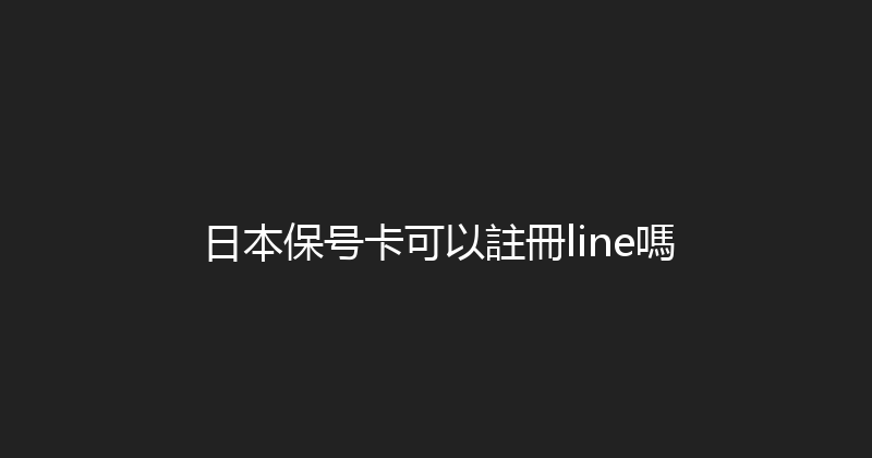 日本保号卡可以註冊line嗎 