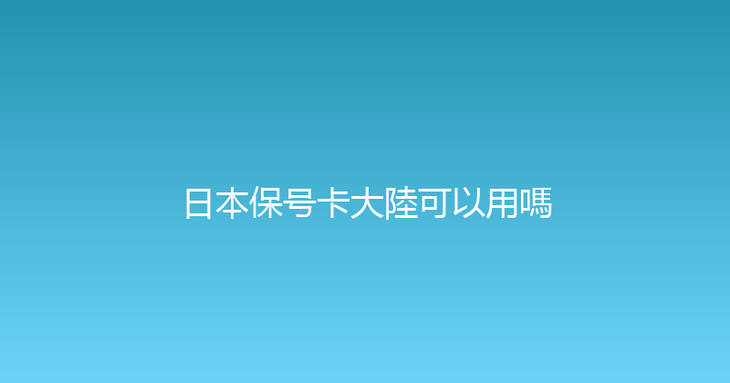 日本保号卡大陸可以用嗎 