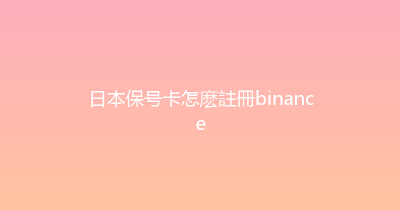 日本保号卡怎麽註冊binance 
