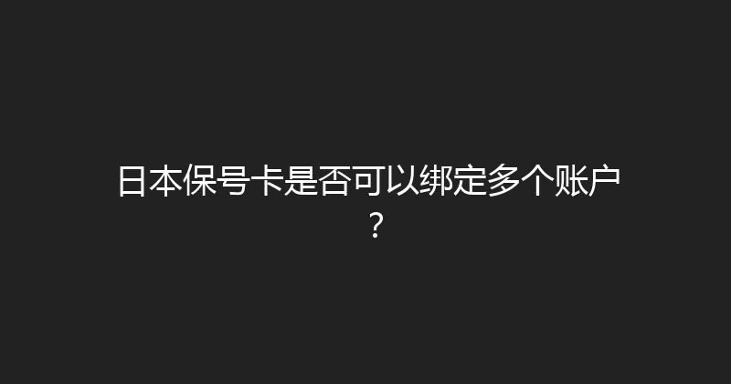 日本保号卡是否可以绑定多个账户？ 