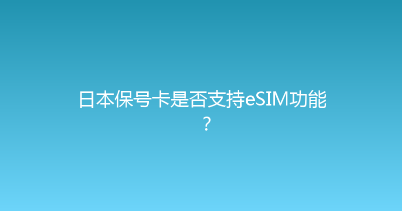 日本保号卡是否支持eSIM功能？ 