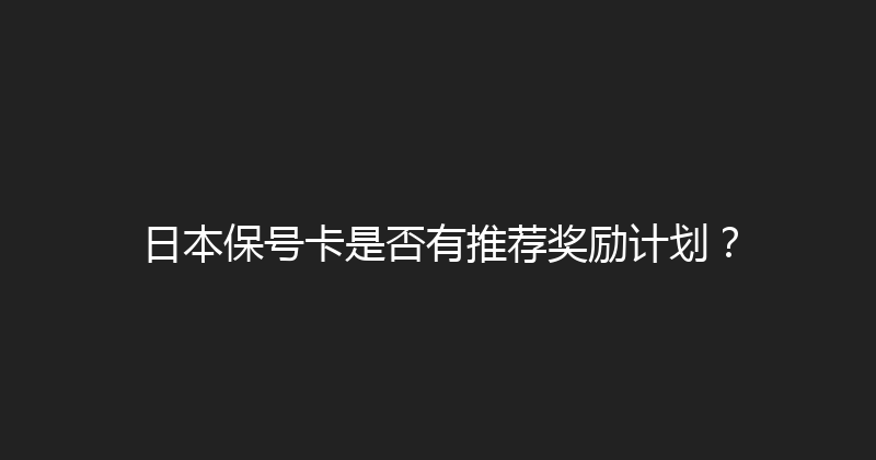 日本保号卡是否有推荐奖励计划？ 