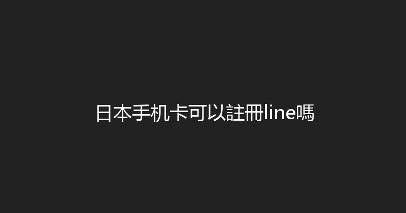 日本手机卡可以註冊line嗎 