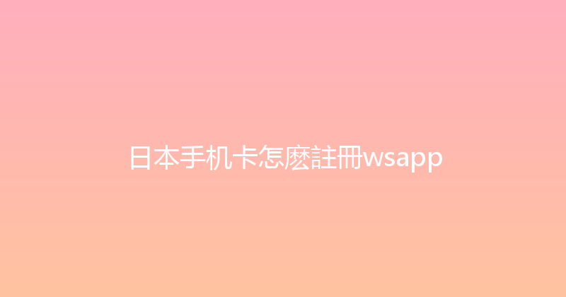 日本手机卡怎麽註冊wsapp 