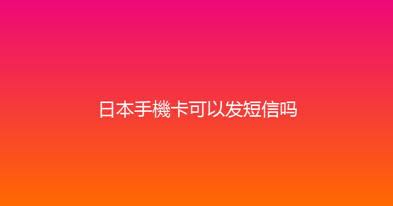 日本手機卡可以发短信吗 
