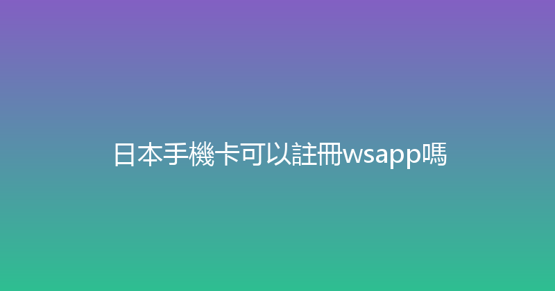 日本手機卡可以註冊wsapp嗎 
