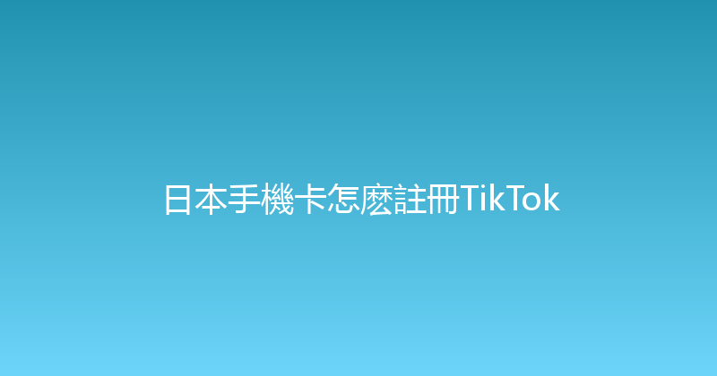 日本手機卡怎麽註冊TikTok 