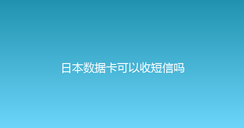 日本数据卡可以收短信吗 