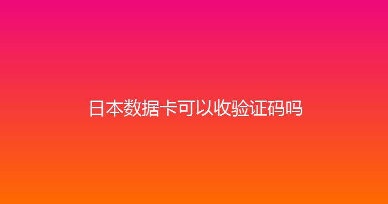 日本数据卡可以收验证码吗 