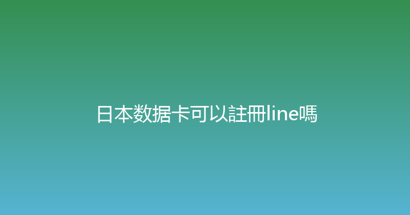 日本数据卡可以註冊line嗎 