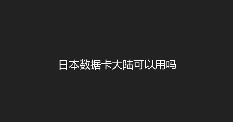 日本数据卡大陆可以用吗 
