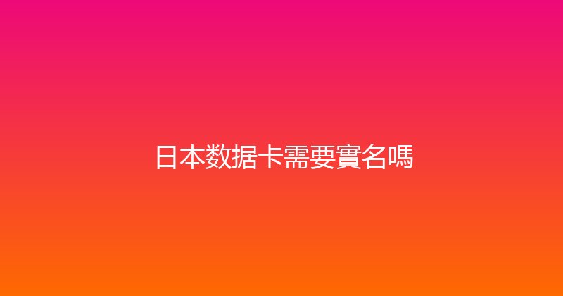 日本数据卡需要實名嗎 