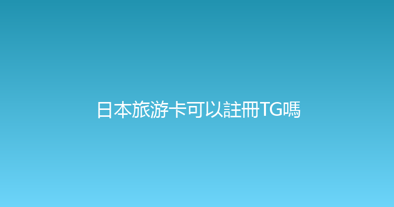 日本旅游卡可以註冊TG嗎 