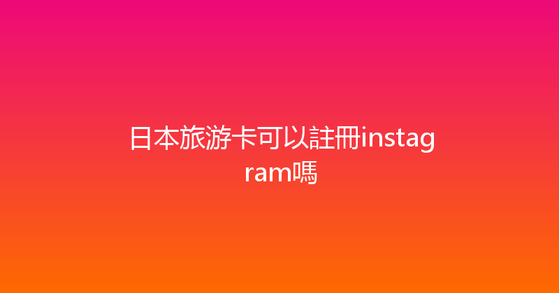 日本旅游卡可以註冊instagram嗎 