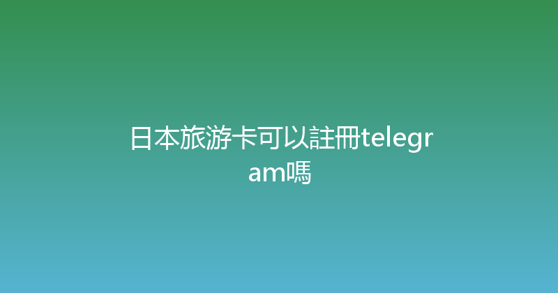 日本旅游卡可以註冊telegram嗎 