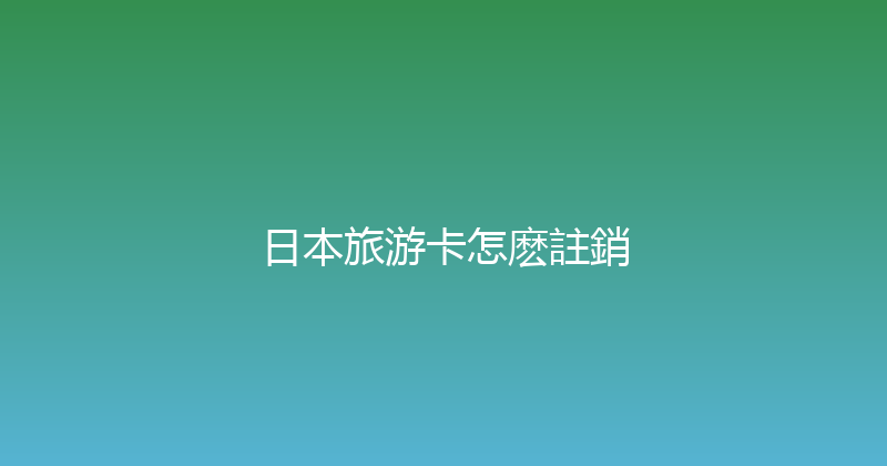 日本旅游卡怎麽註銷 