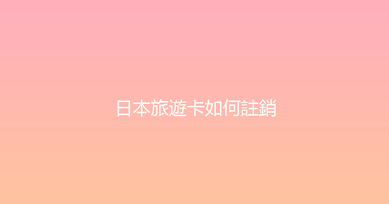 日本旅遊卡如何註銷 