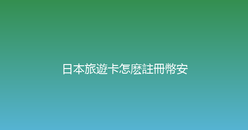 日本旅遊卡怎麽註冊幣安 