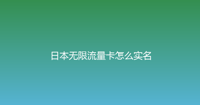 日本无限流量卡怎么实名 