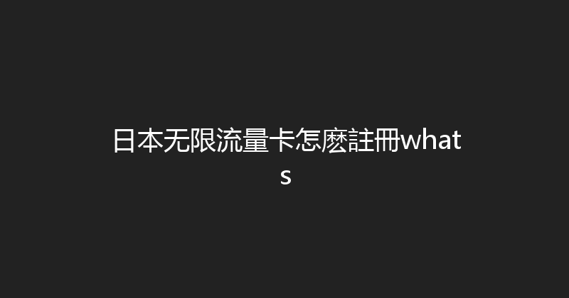 日本无限流量卡怎麽註冊whats 