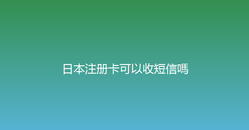日本注册卡可以收短信嗎 