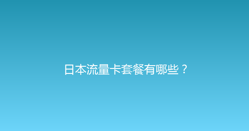 日本流量卡套餐有哪些？ 