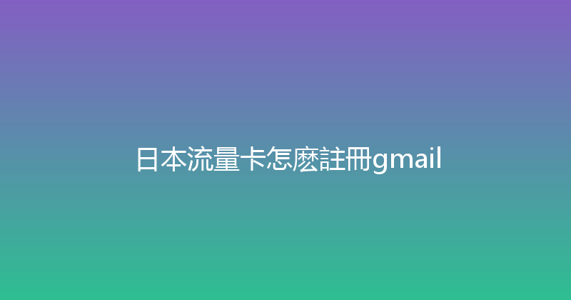 日本流量卡怎麽註冊gmail 